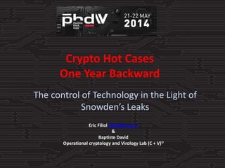 Crypto Hot Cases
One Year Backward
The control of Technology in the Light of
Snowden’s Leaks
Eric Filiol efiliol@netc.fr
&
Baptiste David
Operational cryptology and Virology Lab (C + V)O
 