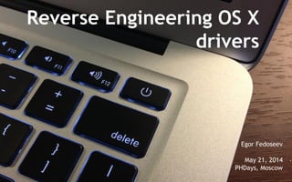 Reverse Engineering OS X
drivers
Egor Fedoseev
May 21, 2014
PHDays, Moscow
 