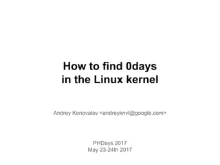 How to find 0days
in the Linux kernel
Andrey Konovalov <andreyknvl@google.com>
PHDays 2017
May 23-24th 2017
 