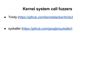 Kernel system call fuzzers
● Trinity (https://github.com/kernelslacker/trinity)
● syzkaller (https://github.com/google/syzkaller)
 