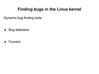 Finding bugs in the Linux kernel
Dynamic bug finding tools:
● Bug detectors
● Fuzzers
 