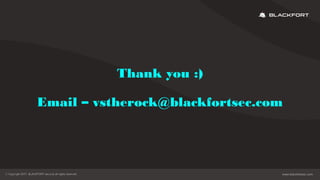 Thank you :)
Email – vstherock@blackfortsec.com
 