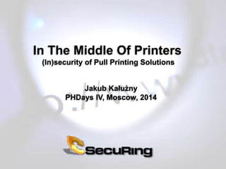 In The Middle Of Printers
(In)security of Pull Printing Solutions
Jakub Kałużny
PHDays IV, Moscow, 2014
 