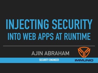SECURITY ENGINEER
AJIN ABRAHAM
INJECTING SECURITY  
INTO WEB APPS AT RUNTIME
 