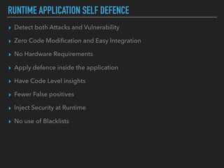 RUNTIME APPLICATION SELF DEFENCE
▸ Detect both Attacks and Vulnerability
▸ Zero Code Modiﬁcation and Easy Integration
▸ No...