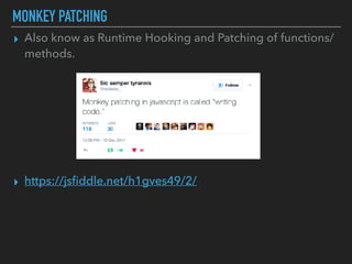 MONKEY PATCHING
▸ Also know as Runtime Hooking and Patching of functions/
methods.
▸ https://jsﬁddle.net/h1gves49/2/
 