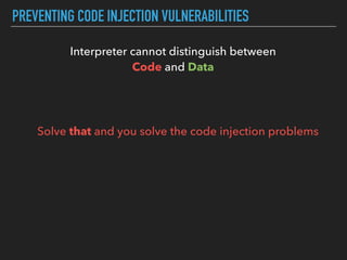 PREVENTING CODE INJECTION VULNERABILITIES
Interpreter cannot distinguish between  
Code and Data
Solve that and you solve ...