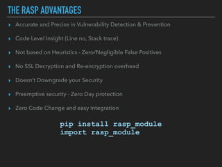 THE RASP ADVANTAGES
▸ Accurate and Precise in Vulnerability Detection & Prevention
▸ Code Level Insight (Line no, Stack tr...