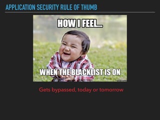 APPLICATION SECURITY RULE OF THUMB
Gets bypassed, today or tomorrow
 
