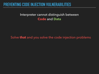 PREVENTING CODE INJECTION VULNERABILITIES
Interpreter cannot distinguish between  
Code and Data
Solve that and you solve the code injection problems
 