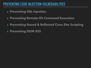 PREVENTING CODE INJECTION VULNERABILITIES
▸ Preventing SQL Injection
▸ Preventing Remote OS Command Execution
▸ Preventing Stored & Reﬂected Cross Site Scripting
▸ Preventing DOM XSS
 