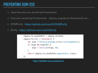 PREVENTING DOM XSS
https://jsﬁddle.net/vno23woL/3/
▸ Inject Security into JavaScript Frameworks
▸ Common JavaScript Frameworks - jQuery, AngularJS, MustacheJS etc…
▸ DOMPurify - https://github.com/cure53/DOMPurify
▸ jPurify - https://github.com/cure53/jPurify
 