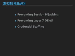 ON GOING RESEARCH
▸ Preventing Session Hijacking
▸ Preventing Layer 7 DDoS
▸ Credential Stufﬁng
 