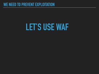 WE NEED TO PREVENT EXPLOITATION
LET’S USE WAF
 