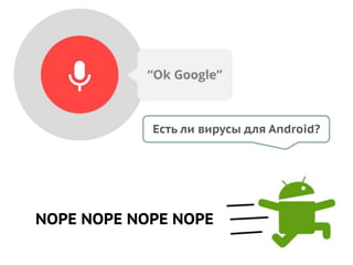 Есть ли вирусы для Android?
NOPE NOPE NOPE NOPE
 