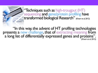 “Techniques such as high-trougput (HT)
sequencing and gene/protein profiling have
transformed biological Research” (Khatri...