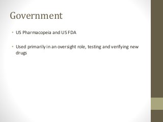 Government
• US Pharmacopeia and US FDA
• Used primarily in an oversight role, testing and verifying new
drugs
 