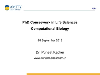 AIB
PhD Coursework in Life Sciences
Computational Biology
28 September 2013
Dr. Puneet Kacker
www.puneetsclassroom.in
 