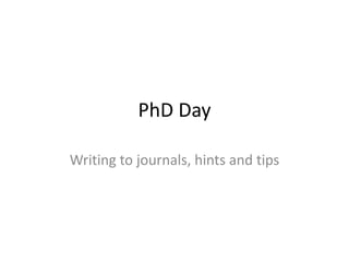 PhD Day,[object Object],Writing to journals, hints and tips,[object Object]
