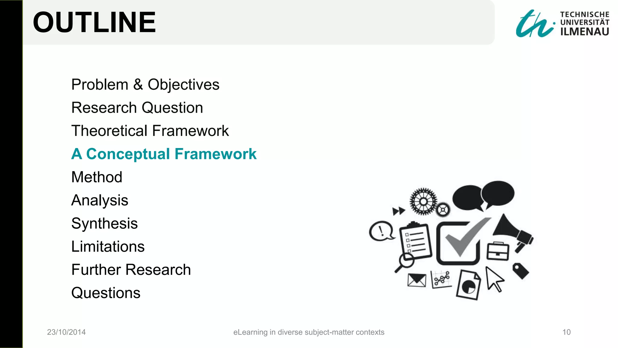 Problem & Objectives
Research Question
Theoretical Framework
A Conceptual Framework
Method
Analysis
Synthesis
Limitations
Further Research
Questions
23/10/2014 eLearning in diverse subject-matter contexts 10
OUTLINE
 