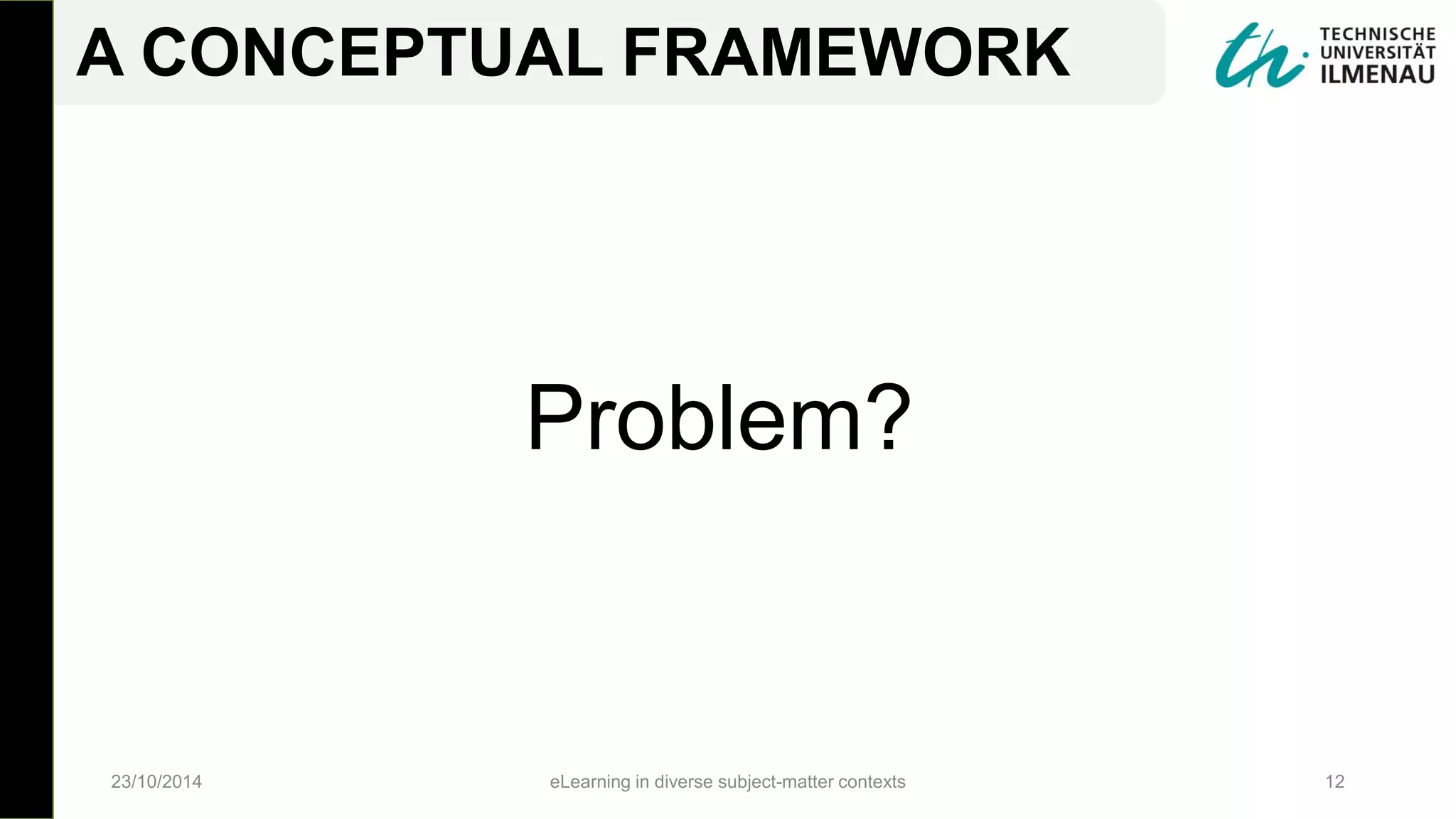Problem?
23/10/2014 eLearning in diverse subject-matter contexts 12
A CONCEPTUAL FRAMEWORK
 