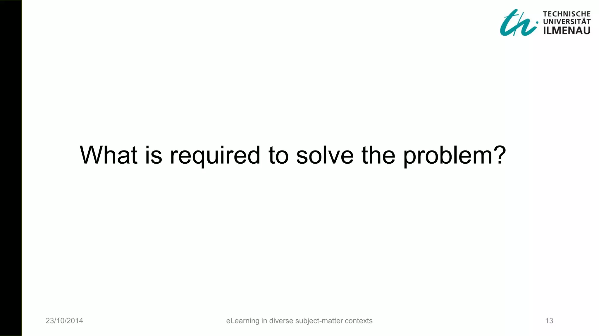 23/10/2014 eLearning in diverse subject-matter contexts 13
What is required to solve the problem?
 