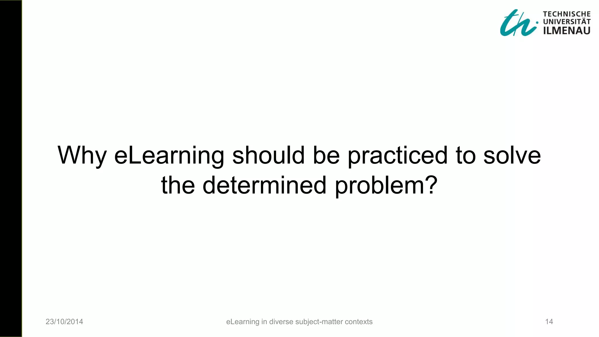 23/10/2014 eLearning in diverse subject-matter contexts 14
Why eLearning should be practiced to solve
the determined problem?
 