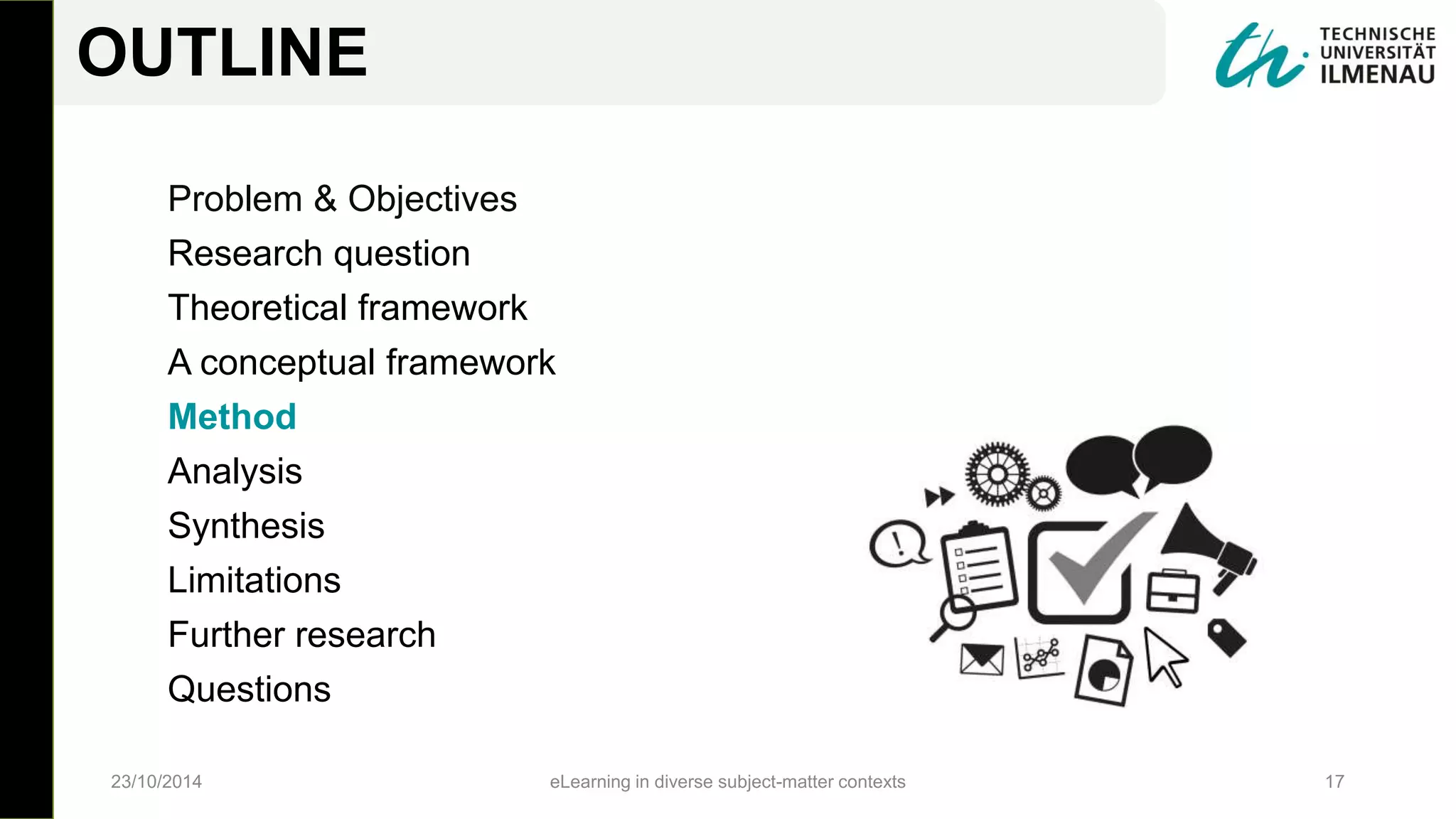 Problem & Objectives
Research question
Theoretical framework
A conceptual framework
Method
Analysis
Synthesis
Limitations
Further research
Questions
23/10/2014 eLearning in diverse subject-matter contexts 17
OUTLINE
 