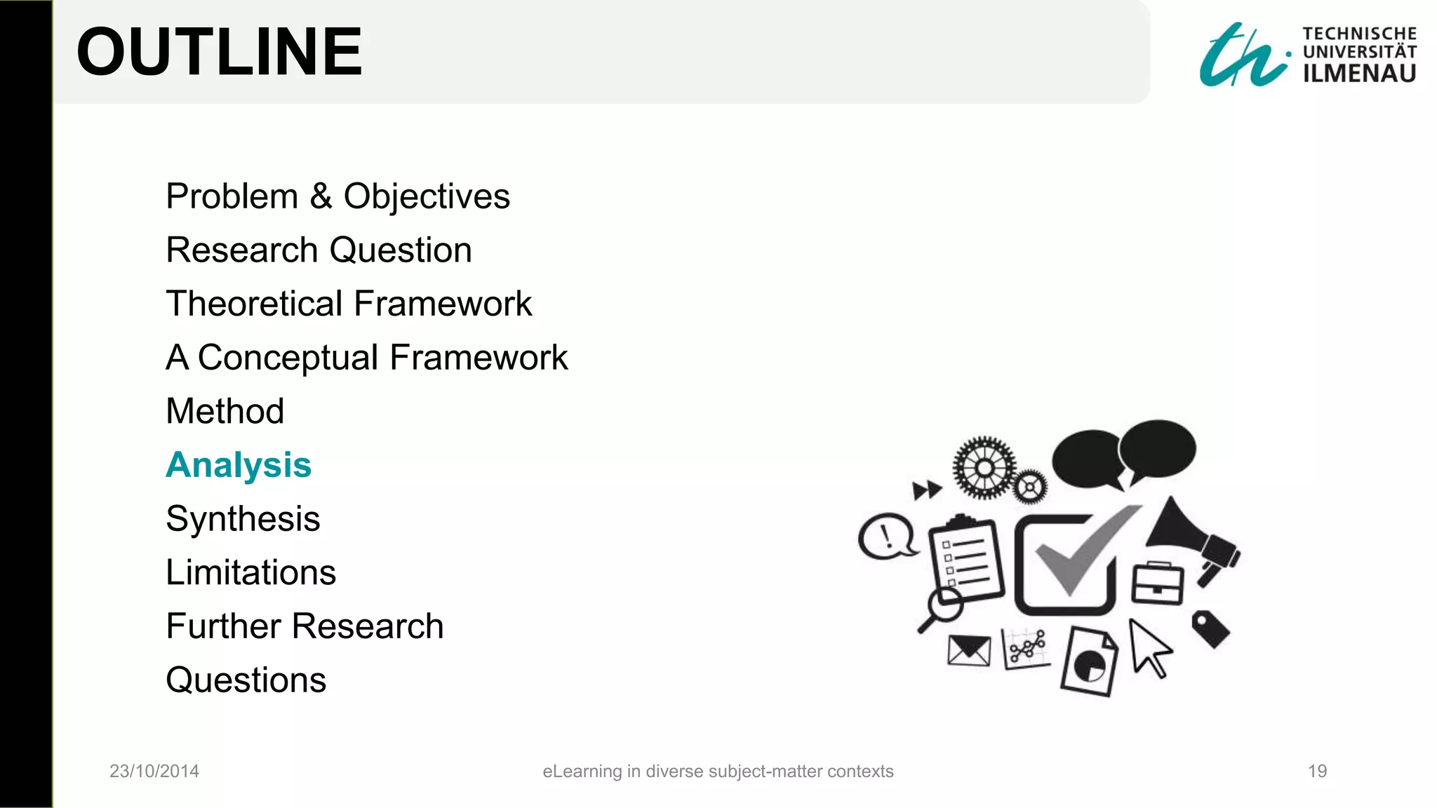 Problem & Objectives
Research Question
Theoretical Framework
A Conceptual Framework
Method
Analysis
Synthesis
Limitations
Further Research
Questions
23/10/2014 eLearning in diverse subject-matter contexts 19
OUTLINE
 