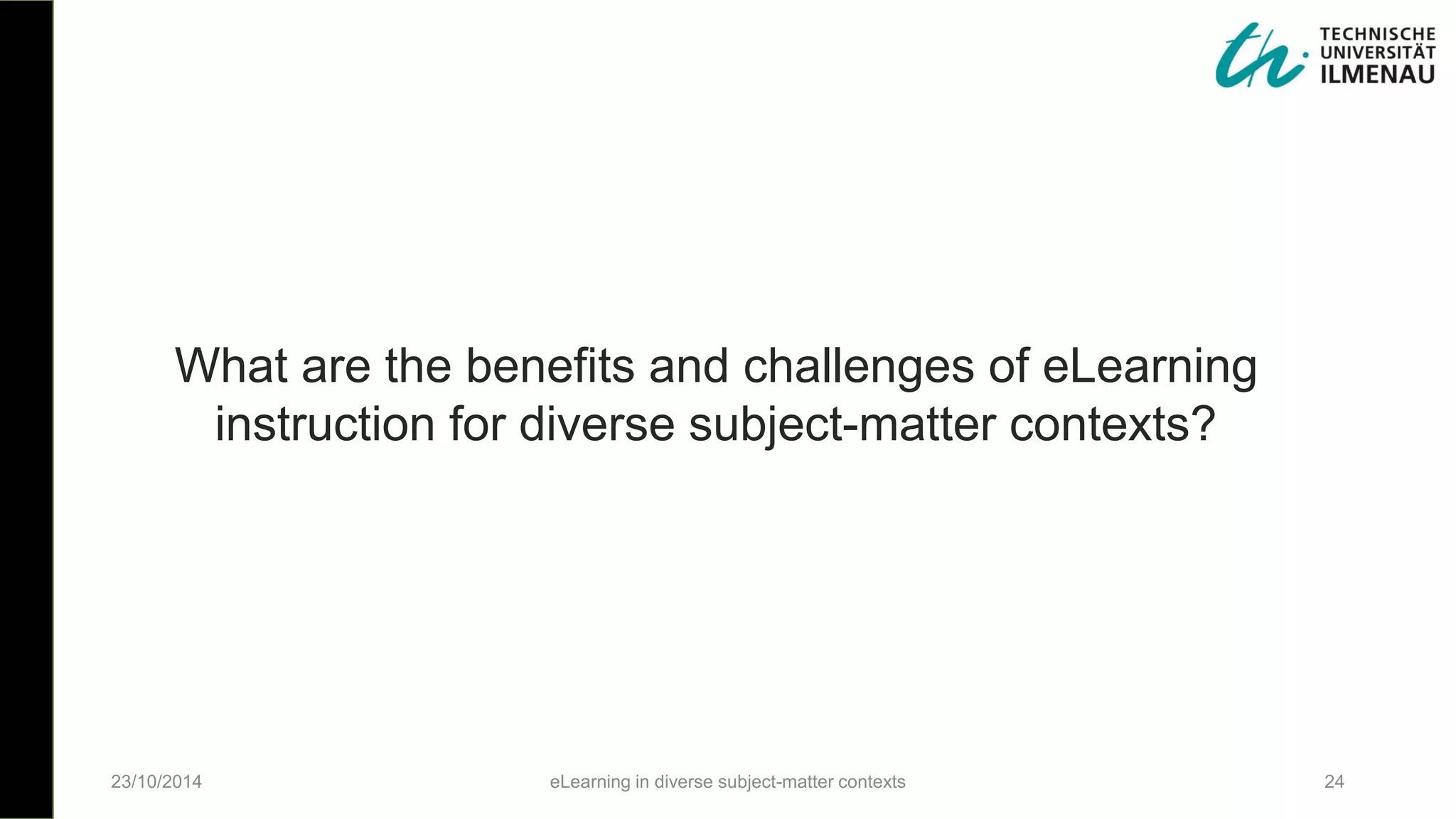 What are the benefits and challenges of eLearning
instruction for diverse subject-matter contexts?
23/10/2014 eLearning in diverse subject-matter contexts 24
 