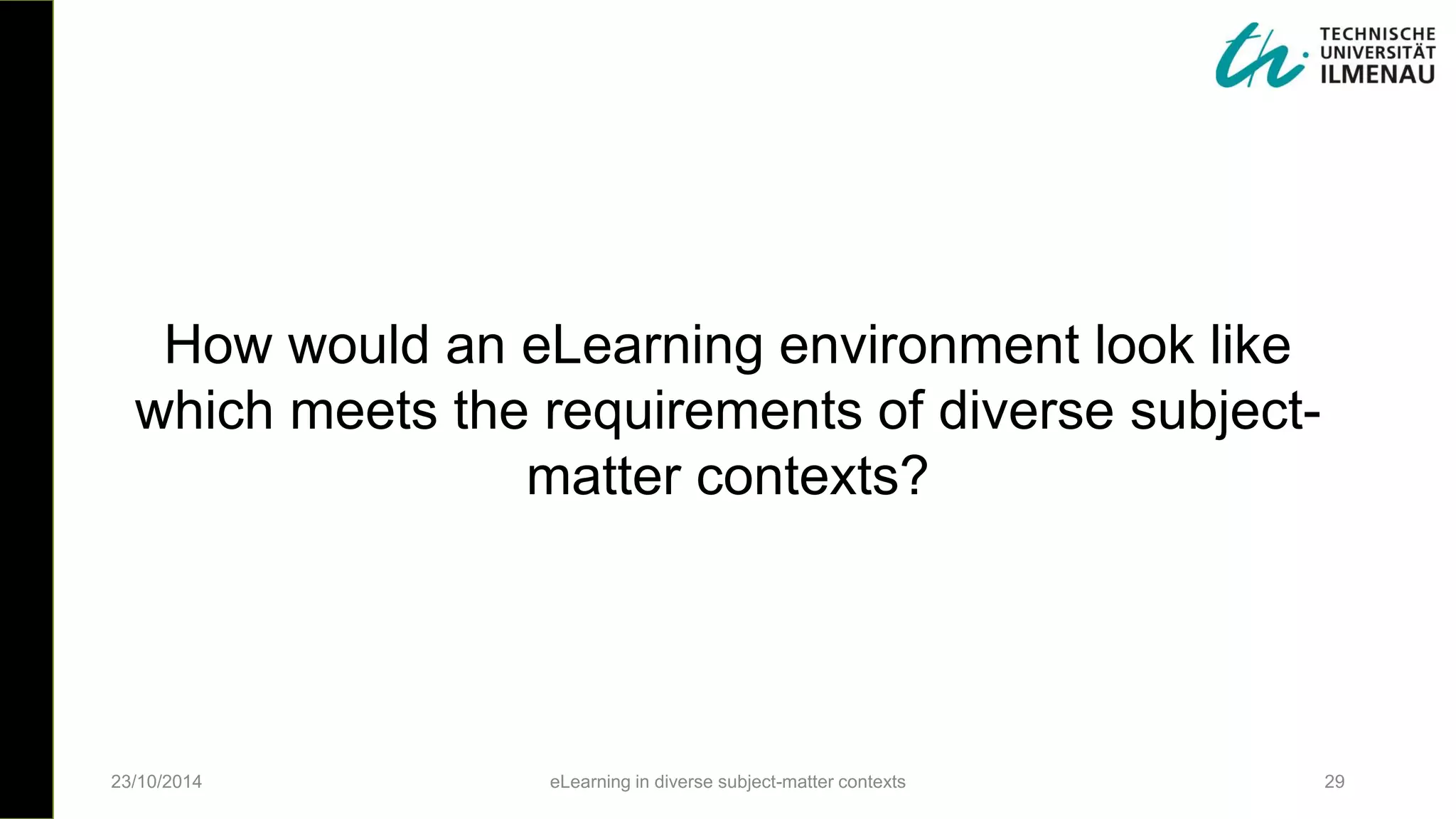 How would an eLearning environment look like
which meets the requirements of diverse subject-
matter contexts?
23/10/2014 eLearning in diverse subject-matter contexts 29
 