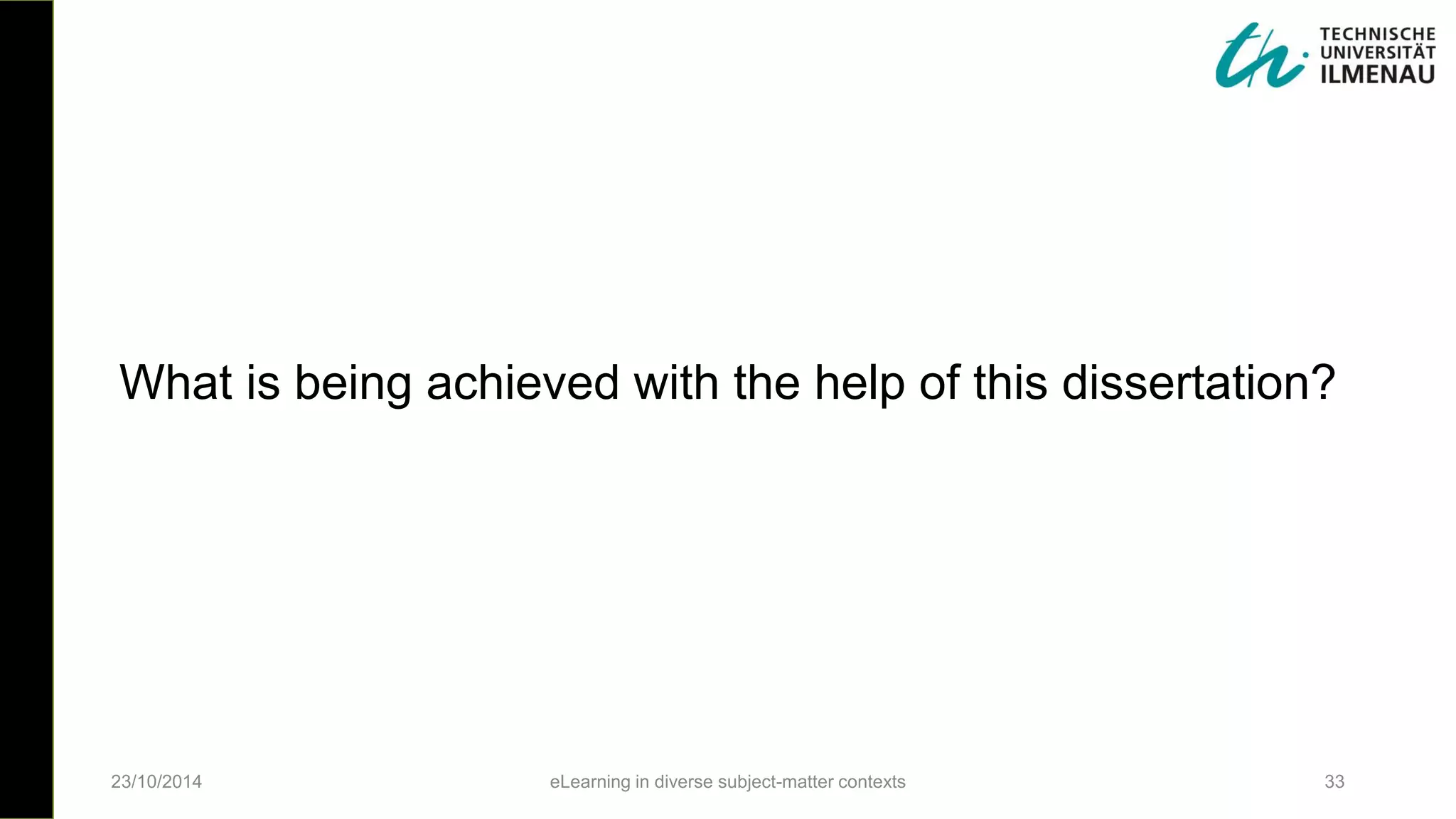 23/10/2014 eLearning in diverse subject-matter contexts 33
What is being achieved with the help of this dissertation?
 