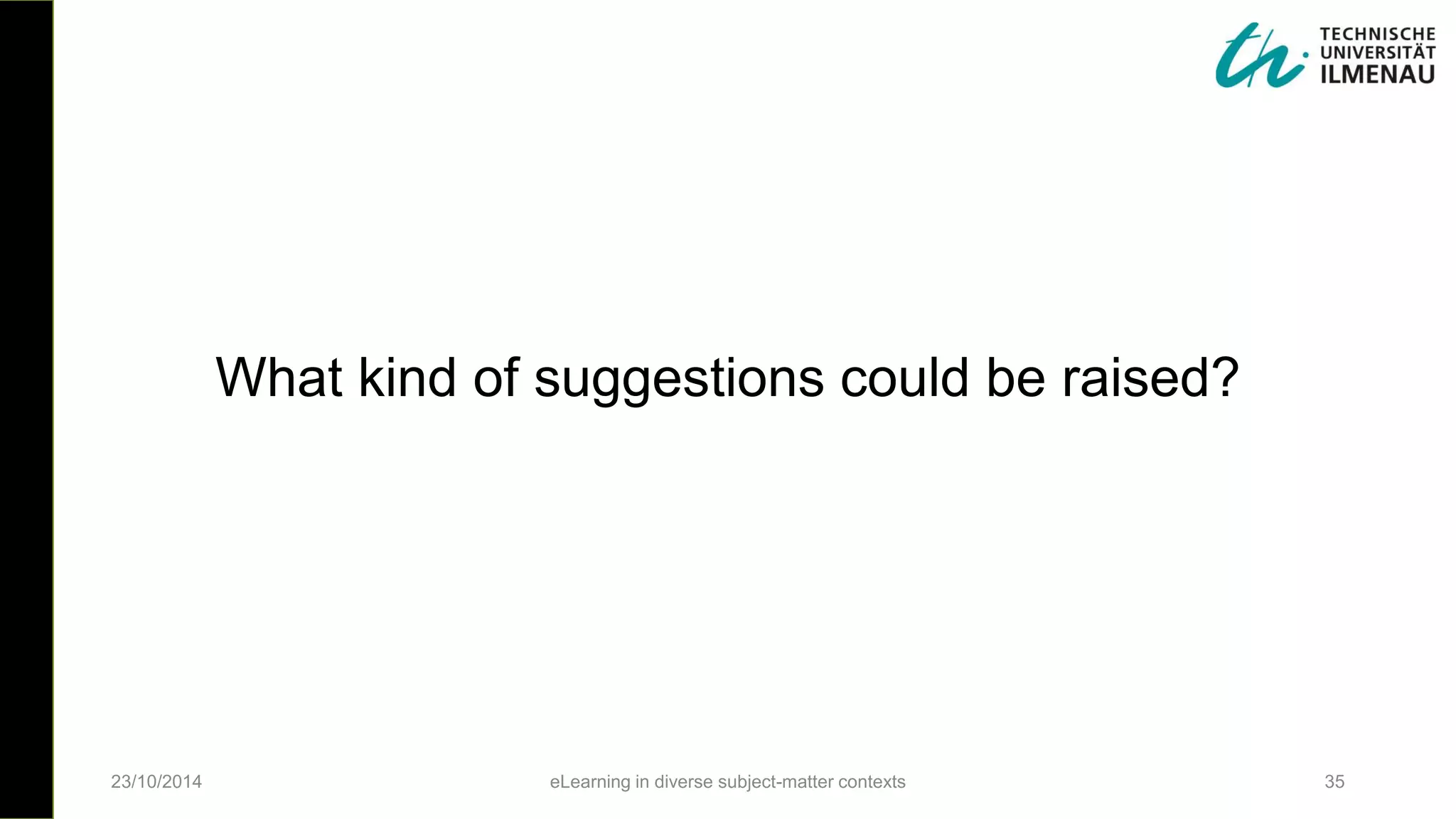 23/10/2014 eLearning in diverse subject-matter contexts 35
What kind of suggestions could be raised?
 