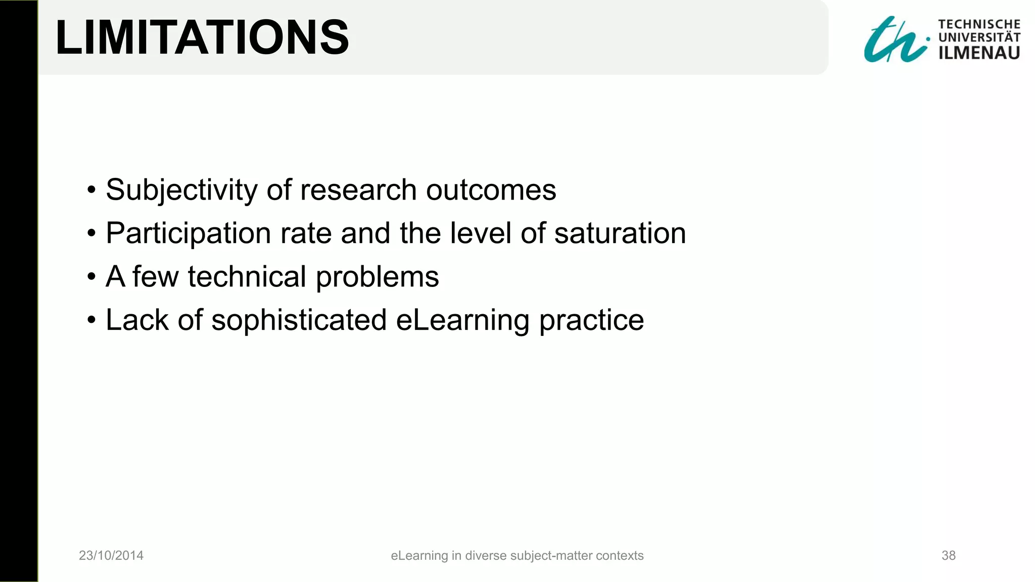 • Subjectivity of research outcomes
• Participation rate and the level of saturation
• A few technical problems
• Lack of sophisticated eLearning practice
23/10/2014 eLearning in diverse subject-matter contexts 38
LIMITATIONS
 