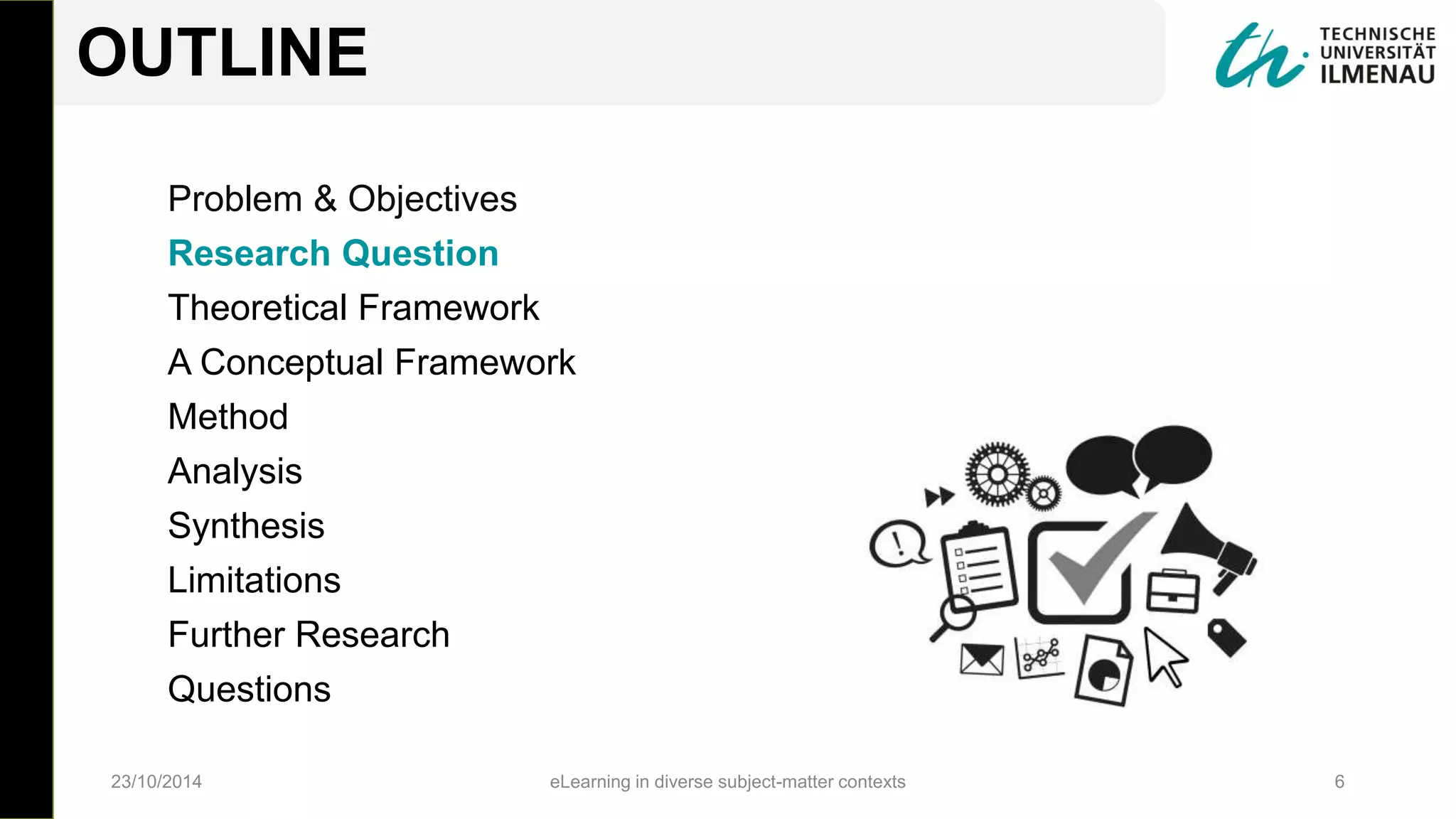 Problem & Objectives
Research Question
Theoretical Framework
A Conceptual Framework
Method
Analysis
Synthesis
Limitations
Further Research
Questions
23/10/2014 eLearning in diverse subject-matter contexts 6
OUTLINE
 