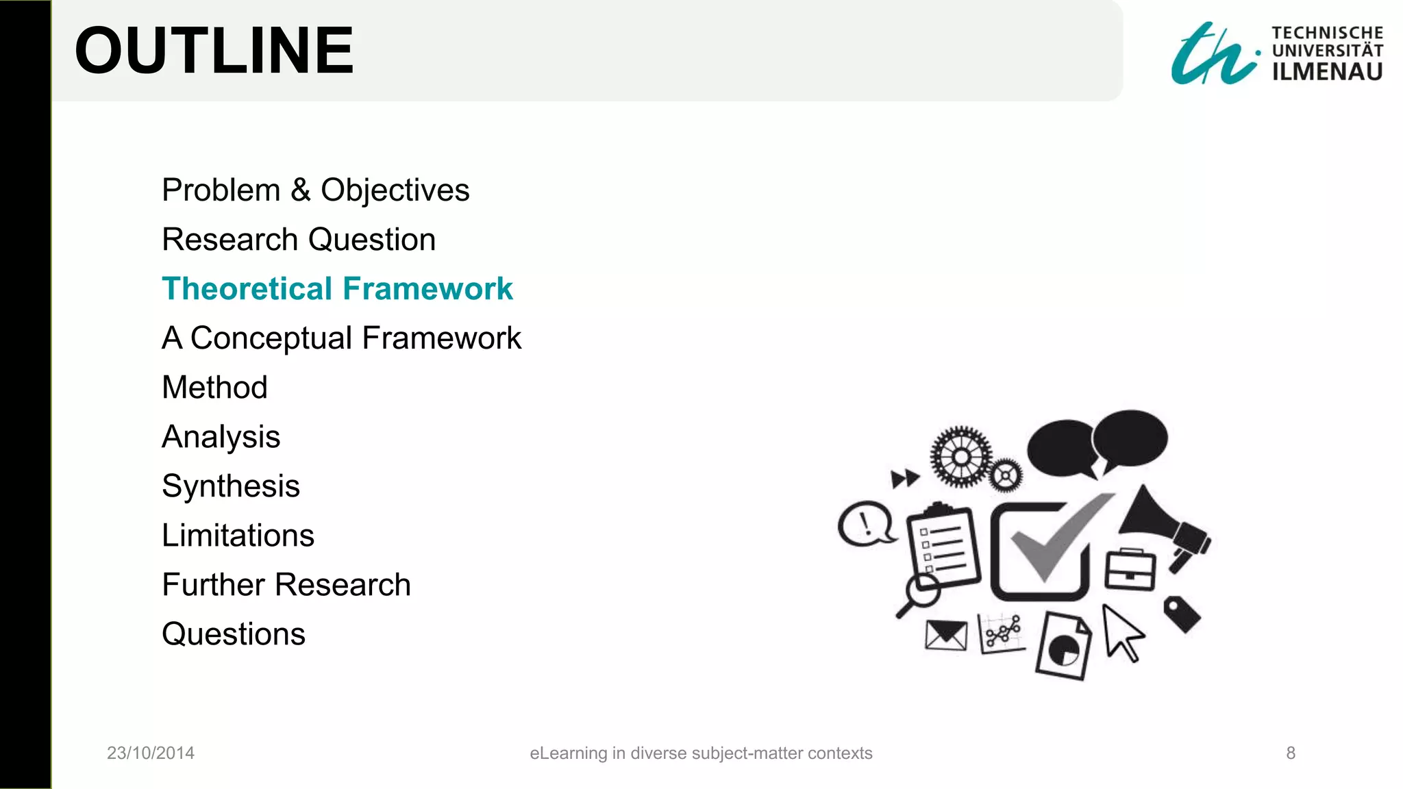 Problem & Objectives
Research Question
Theoretical Framework
A Conceptual Framework
Method
Analysis
Synthesis
Limitations
Further Research
Questions
23/10/2014 eLearning in diverse subject-matter contexts 8
OUTLINE
 