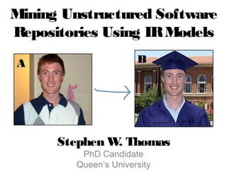 Mining Unstructured Software
Repositories Using IRModels
Stephen W. Thomas
PhD Candidate
Queen’s University
BBAA
 