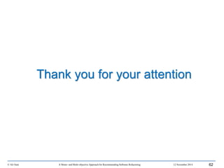 © Ali Ouni A Mono- and Multi-objective Approach for Recommending Software Refactoring 12 November 2014 62
Thank you for your attention
 