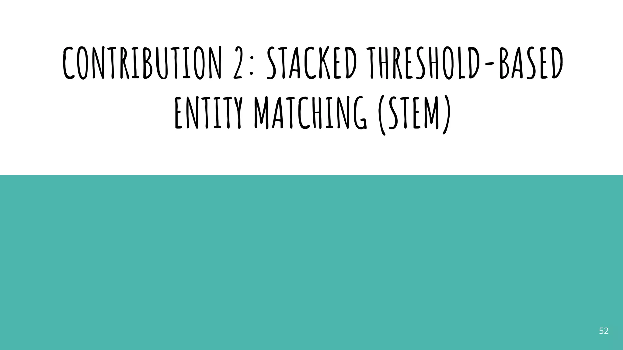 CONTRIBUTION 2: STACKED THRESHOLD-BASED
ENTITY MATCHING (STEM)
52
 