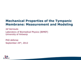 Mechanical Properties of the Tympanic
Membrane: Measurement and Modeling
Jef Aernouts
Laboratory of Biomedical Physics (BIMEF)
University of Antwerp

PhD defense
September 24th, 2012
 