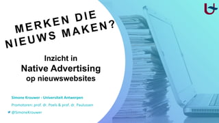 Inzicht in
Native Advertising
op nieuwswebsites
Simone Krouwer - Universiteit Antwerpen
Promotoren: prof. dr. Poels & prof. dr. Paulussen
@SimoneKrouwer
 