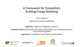 A Framework for Probabilistic
Building Energy Modeling
Lukas Lundström
Doctoral thesis defense 2020-09-10
Opponent: Angela Sasic Kalagasidis (Chalmers)
Evaluation board: Joakim Widén (UU), Natasa Nord (NTNU), Sture Holmberg (KTH) and
reserve Ning Xiong (MDH)
Supervisors: Erik Dahlquist, Fredrik Wallin and Jan Akander
 