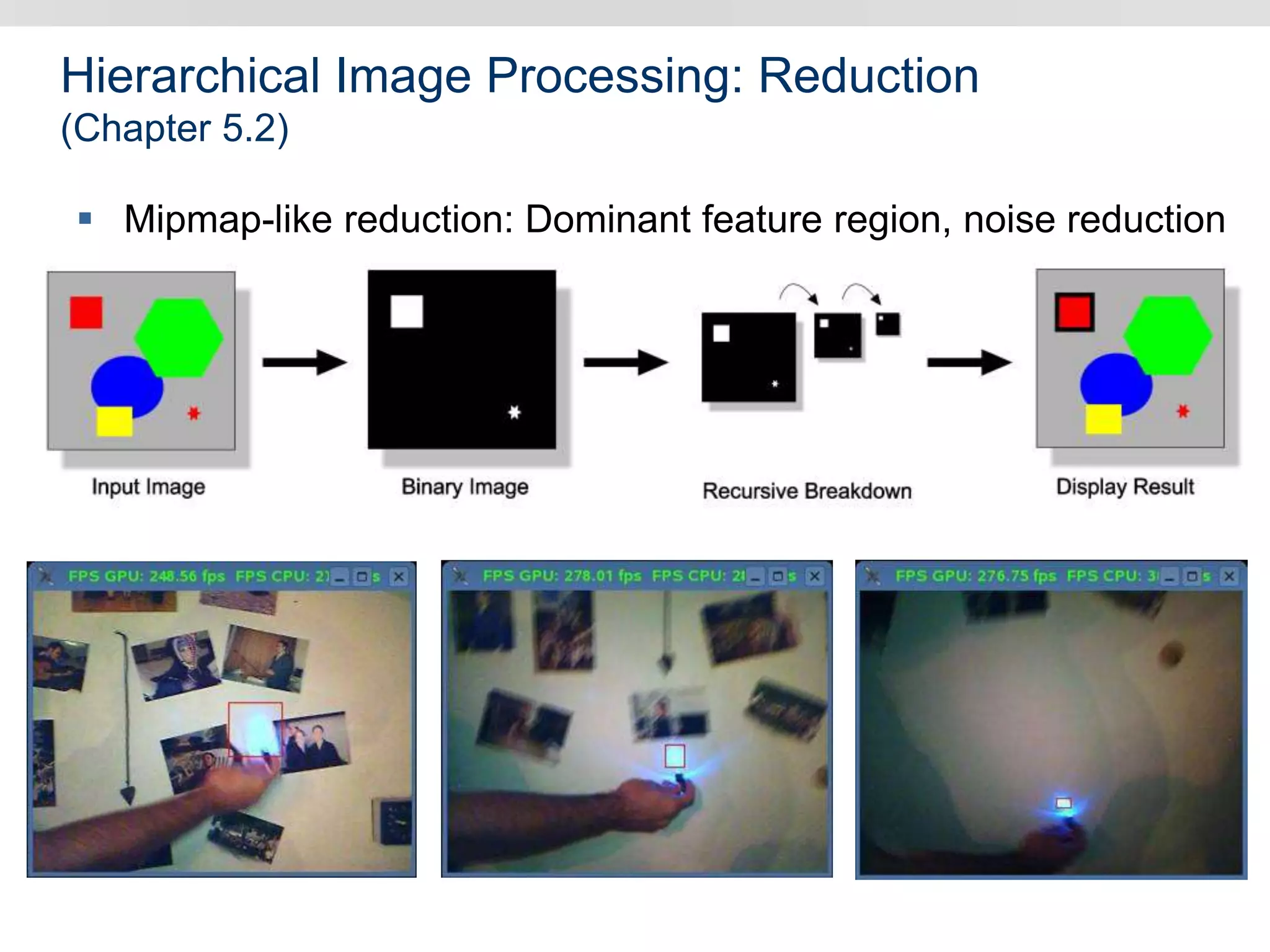 Hierarchical Image Processing: Reduction
(Chapter 5.2)
 Mipmap-like reduction: Dominant feature region, noise reduction
 