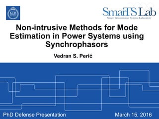 Non-intrusive Methods for Mode
Estimation in Power Systems using
Synchrophasors
Vedran S. Perić
March 15, 2016PhD Defense Presentation
 
