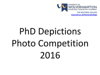 PhD Depictions
Photo Competition
2016
THE DOCTORAL COLLEGE
www.wlv.ac.uk/DoctoralCollege
 