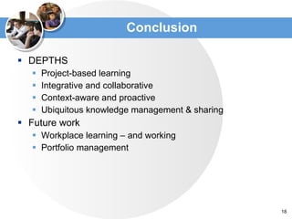 Conclusion DEPTHS Project-based learning Integrative and collaborative Context-aware and proactive Ubiquitous knowledge management & sharing Future work  Workplace learning – and working Portfolio management 
