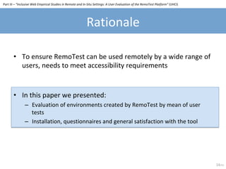 Rationale	
Part	III	–	“Inclusive	Web	Empirical	Studies	in	Remote	and	In-Situ	Settings:	A	User	Evaluation	of	the	RemoTest	P...